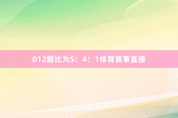 012路比为5：4：1体育赛事直播