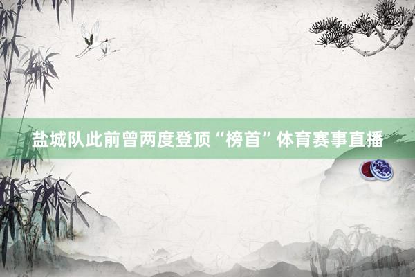 盐城队此前曾两度登顶“榜首”体育赛事直播