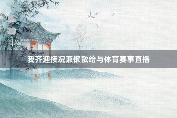 我齐迎接况兼懒散给与体育赛事直播