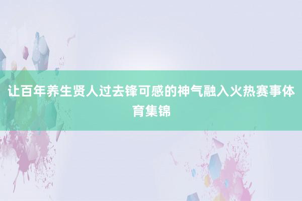 让百年养生贤人过去锋可感的神气融入火热赛事体育集锦