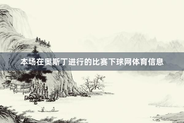 本场在奥斯丁进行的比赛下球网体育信息
