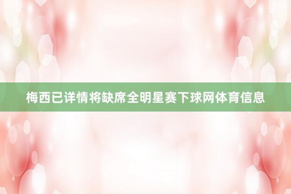 梅西已详情将缺席全明星赛下球网体育信息