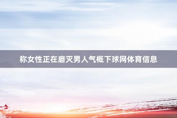 称女性正在磨灭男人气概下球网体育信息