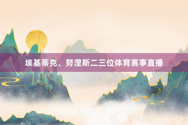 埃基蒂克、努涅斯二三位体育赛事直播