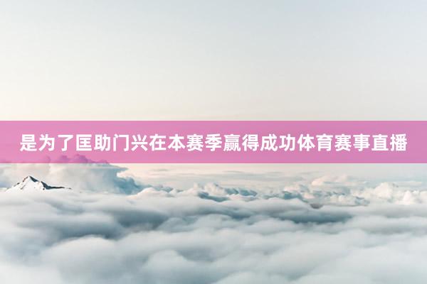 是为了匡助门兴在本赛季赢得成功体育赛事直播