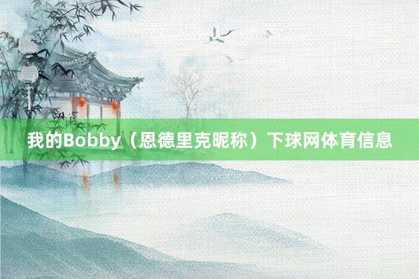 我的Bobby（恩德里克昵称）下球网体育信息