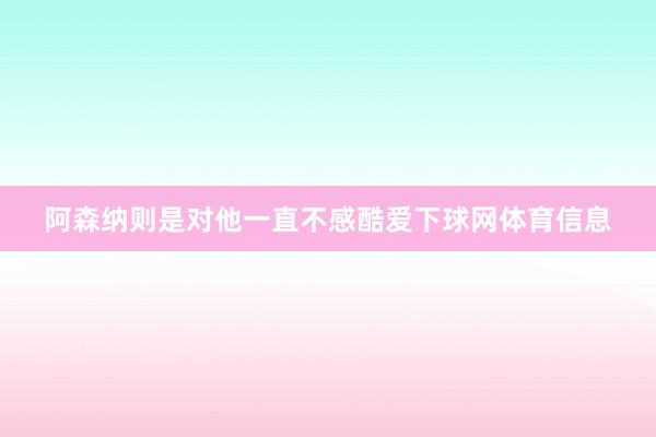 阿森纳则是对他一直不感酷爱下球网体育信息