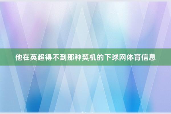 他在英超得不到那种契机的下球网体育信息