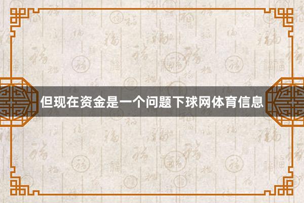 但现在资金是一个问题下球网体育信息