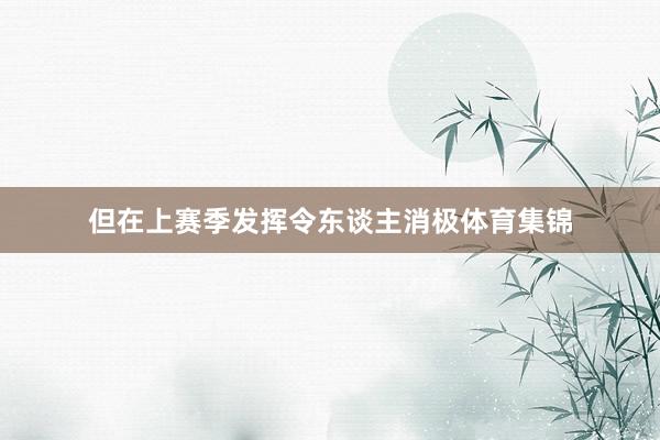 但在上赛季发挥令东谈主消极体育集锦