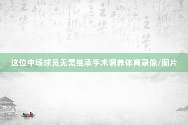 这位中场球员无需继承手术调养体育录像/图片