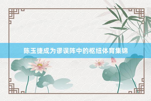 陈玉捷成为谬误阵中的枢纽体育集锦