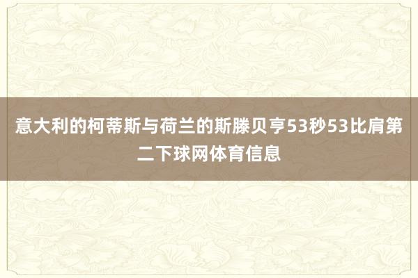 意大利的柯蒂斯与荷兰的斯滕贝亨53秒53比肩第二下球网体育信息