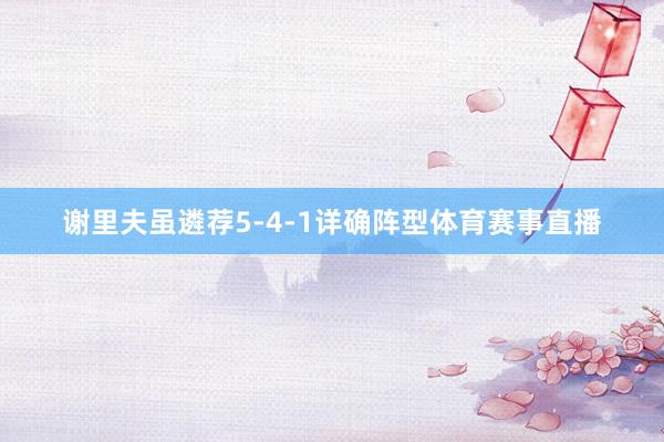 谢里夫虽遴荐5-4-1详确阵型体育赛事直播