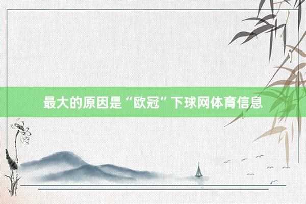 最大的原因是“欧冠”下球网体育信息