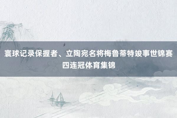寰球记录保握者、立陶宛名将梅鲁蒂特竣事世锦赛四连冠体育集锦
