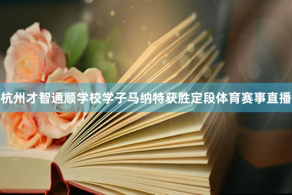 杭州才智通顺学校学子马纳特获胜定段体育赛事直播