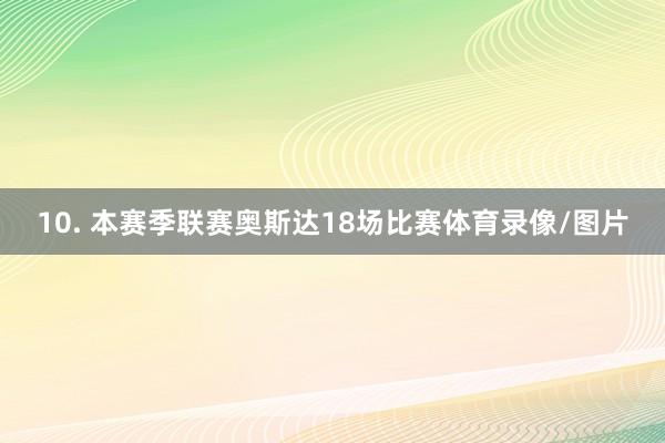 10. 本赛季联赛奥斯达18场比赛体育录像/图片