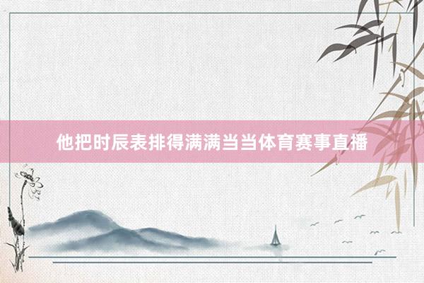 他把时辰表排得满满当当体育赛事直播