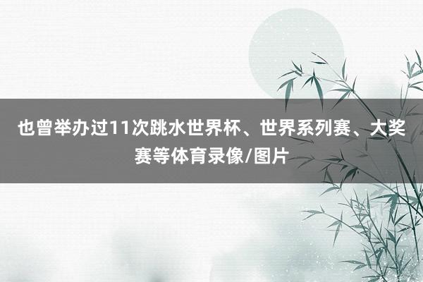 也曾举办过11次跳水世界杯、世界系列赛、大奖赛等体育录像/图片