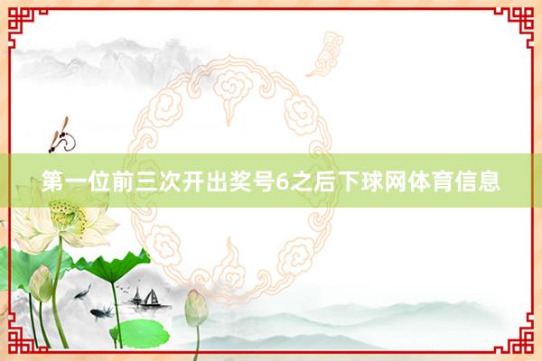 第一位前三次开出奖号6之后下球网体育信息