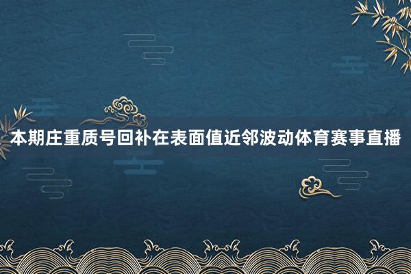本期庄重质号回补在表面值近邻波动体育赛事直播