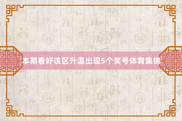 本期看好该区升温出现5个奖号体育集锦