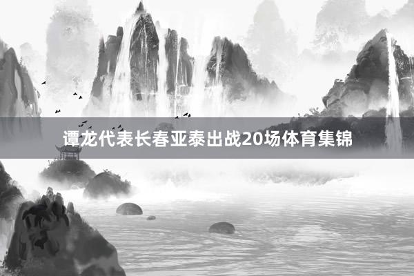 谭龙代表长春亚泰出战20场体育集锦