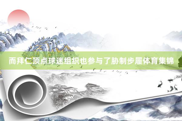 而拜仁顶点球迷组织也参与了胁制步履体育集锦