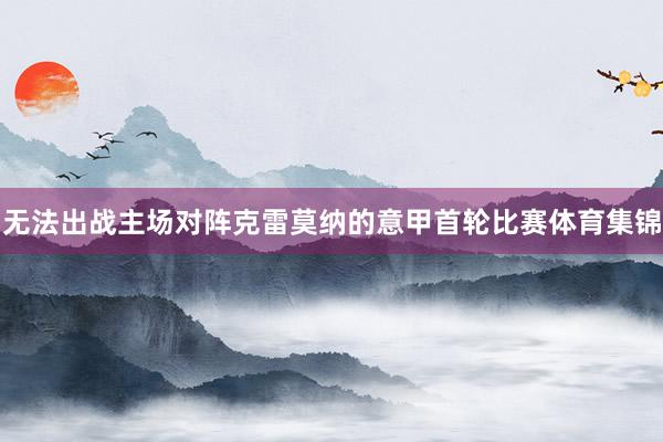 无法出战主场对阵克雷莫纳的意甲首轮比赛体育集锦