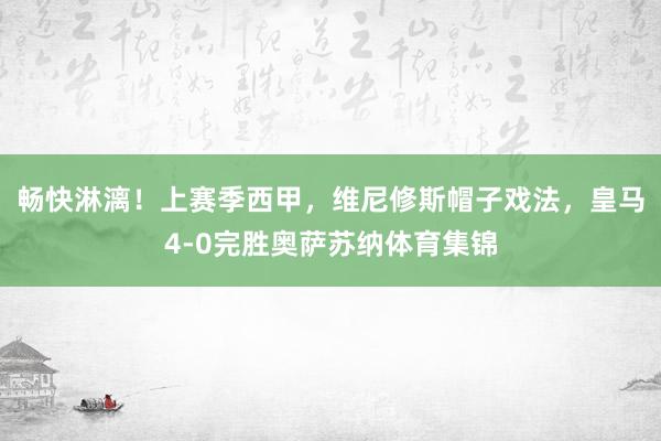 畅快淋漓！上赛季西甲，维尼修斯帽子戏法，皇马4-0完胜奥萨苏纳体育集锦