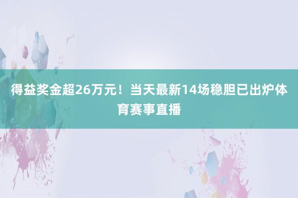 得益奖金超26万元！当天最新14场稳胆已出炉体育赛事直播