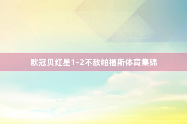 欧冠贝红星1-2不敌帕福斯体育集锦