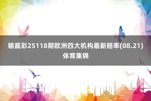 输赢彩25118期欧洲四大机构最新赔率(08.21)体育集锦