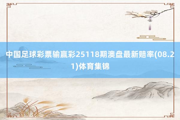 中国足球彩票输赢彩25118期澳盘最新赔率(08.21)体育集锦