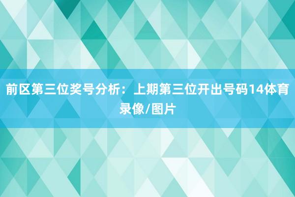 前区第三位奖号分析：上期第三位开出号码14体育录像/图片