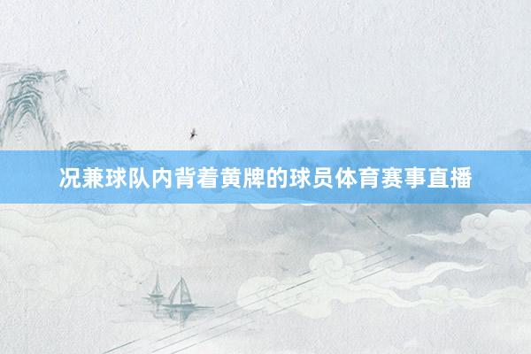 况兼球队内背着黄牌的球员体育赛事直播