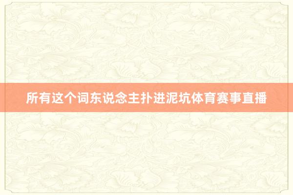 所有这个词东说念主扑进泥坑体育赛事直播