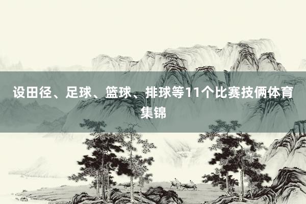 设田径、足球、篮球、排球等11个比赛技俩体育集锦