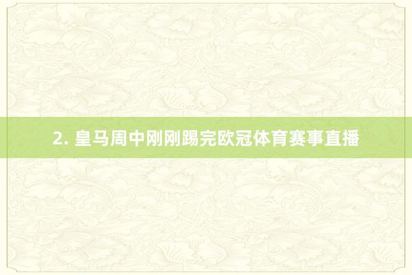 2. 皇马周中刚刚踢完欧冠体育赛事直播