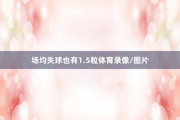 场均失球也有1.5粒体育录像/图片