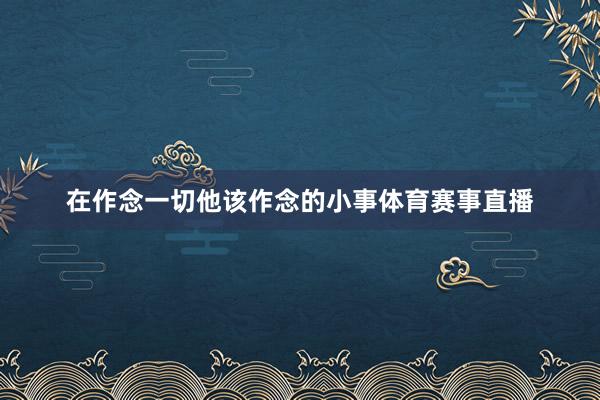 在作念一切他该作念的小事体育赛事直播