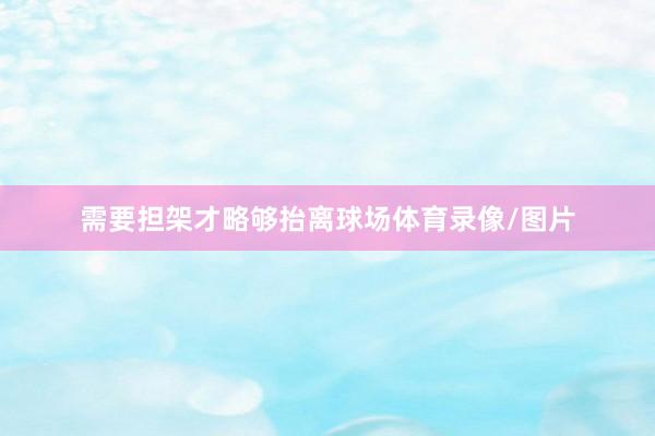 需要担架才略够抬离球场体育录像/图片