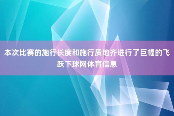 本次比赛的施行长度和施行质地齐进行了巨幅的飞跃下球网体育信息