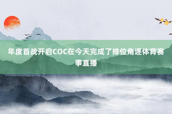 年度首战开启　　COC在今天完成了排位角逐体育赛事直播
