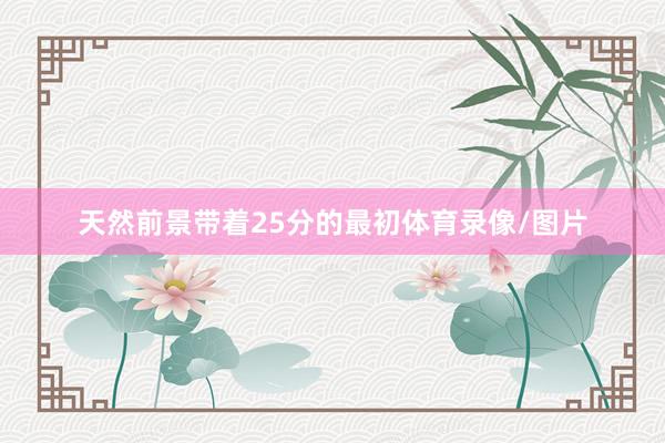 天然前景带着25分的最初体育录像/图片