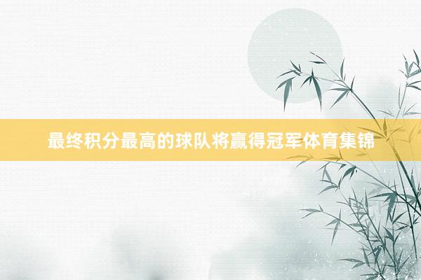 最终积分最高的球队将赢得冠军体育集锦