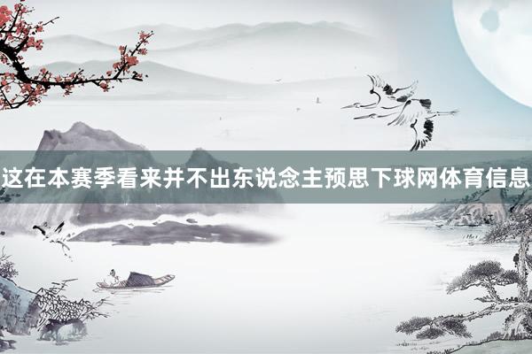 这在本赛季看来并不出东说念主预思下球网体育信息