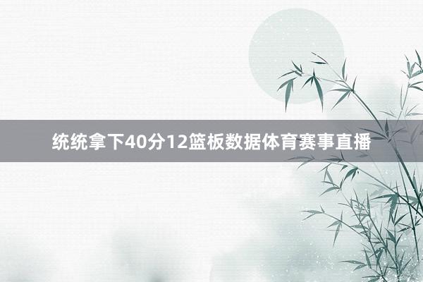 统统拿下40分12篮板数据体育赛事直播