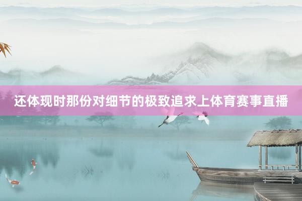 还体现时那份对细节的极致追求上体育赛事直播